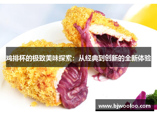鸡排杯的极致美味探索：从经典到创新的全新体验
