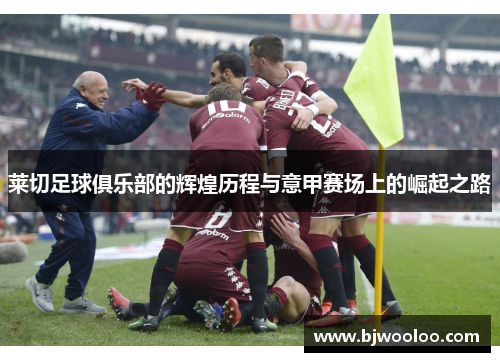 莱切足球俱乐部的辉煌历程与意甲赛场上的崛起之路