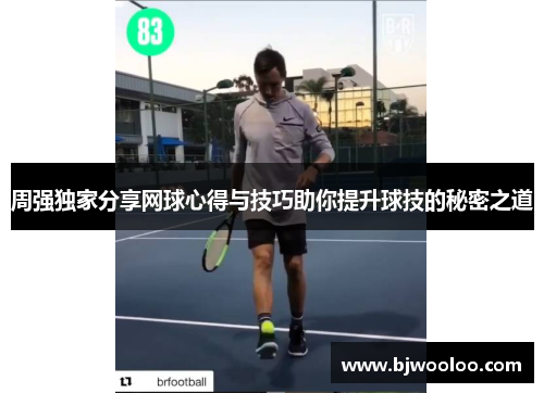 周强独家分享网球心得与技巧助你提升球技的秘密之道