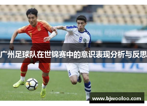 广州足球队在世锦赛中的意识表现分析与反思