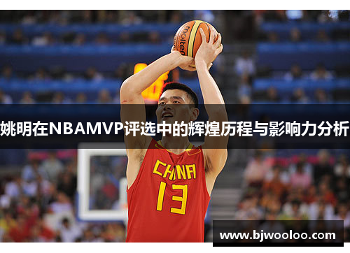 姚明在NBAMVP评选中的辉煌历程与影响力分析