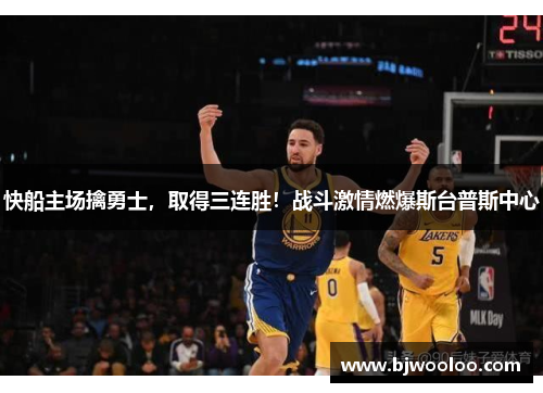 快船主场擒勇士，取得三连胜！战斗激情燃爆斯台普斯中心