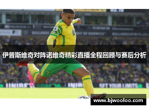 伊普斯维奇对阵诺维奇精彩直播全程回顾与赛后分析