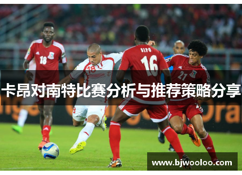 卡昂对南特比赛分析与推荐策略分享