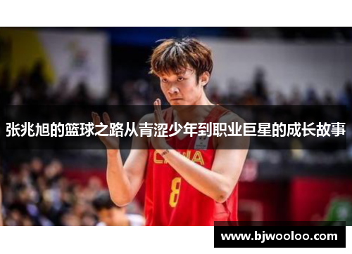 张兆旭的篮球之路从青涩少年到职业巨星的成长故事