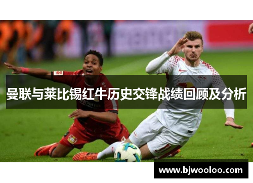 曼联与莱比锡红牛历史交锋战绩回顾及分析