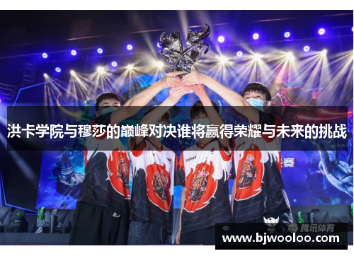 洪卡学院与穆莎的巅峰对决谁将赢得荣耀与未来的挑战