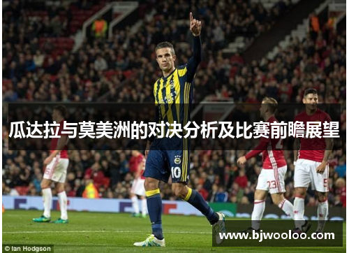 瓜达拉与莫美洲的对决分析及比赛前瞻展望